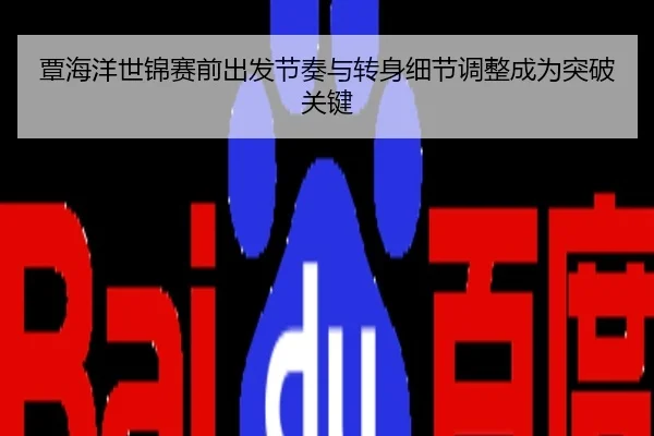 覃海洋世锦赛前出发节奏与转身细节调整成为突破关键