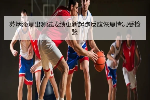 苏炳添复出测试成绩更新起跑反应恢复情况受检验