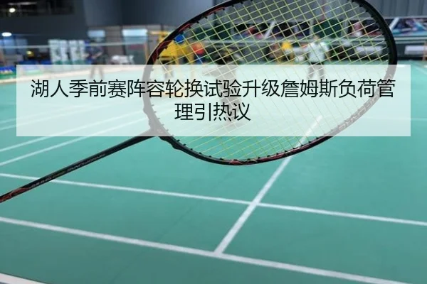 湖人季前赛阵容轮换试验升级詹姆斯负荷管理引热议